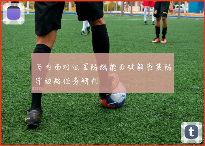 马内面对法国防线能否破解密集防守边路任务研判