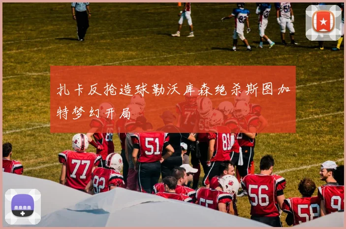 扎卡反抢造球勒沃库森绝杀斯图加特梦幻开局