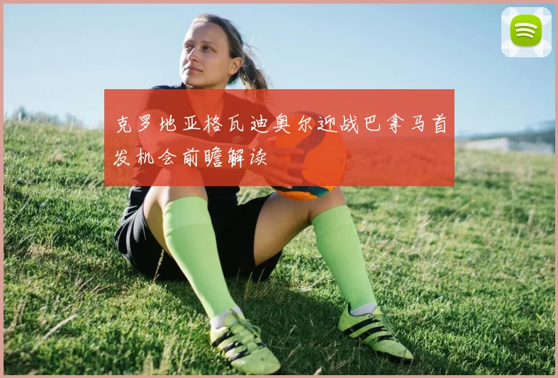 克罗地亚格瓦迪奥尔迎战巴拿马首发机会前瞻解读