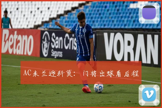 AC米兰迎科莫:门将出球看后程