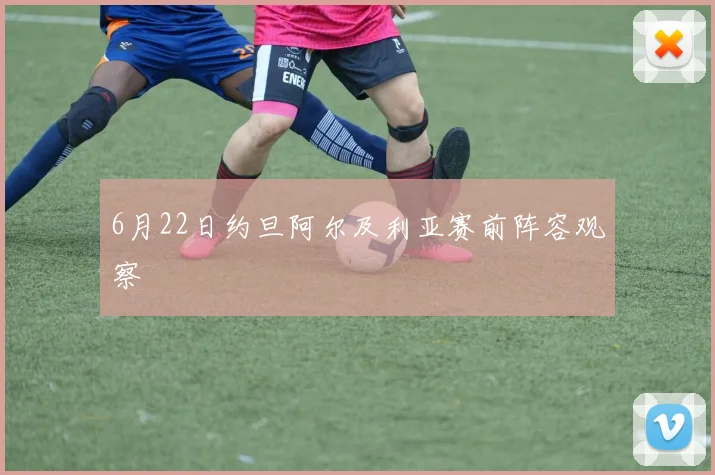 6月22日约旦阿尔及利亚赛前阵容观察
