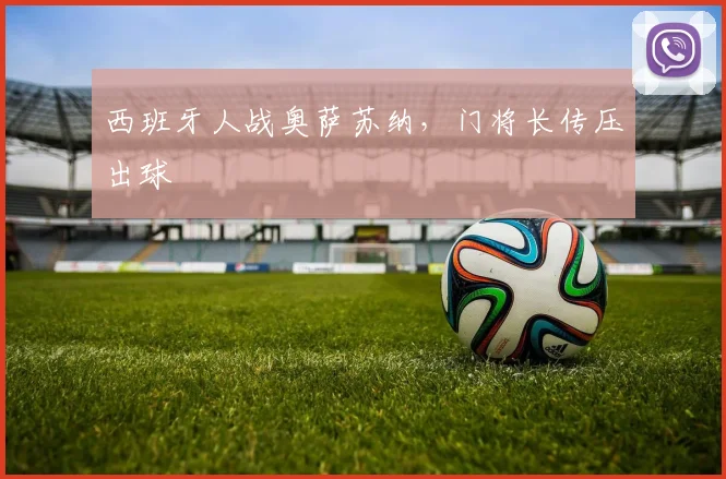 西班牙人战奥萨苏纳，门将长传压出球