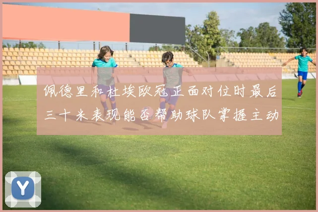 佩德里和杜埃欧冠正面对位时最后三十米表现能否帮助球队掌握主动