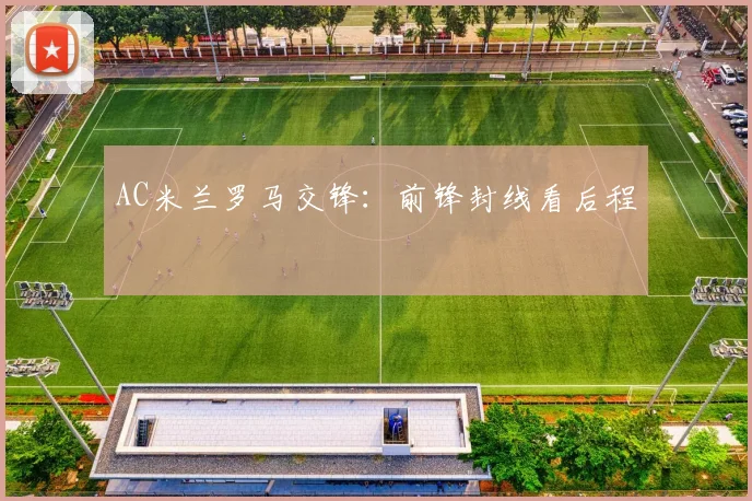 AC米兰罗马交锋:前锋封线看后程