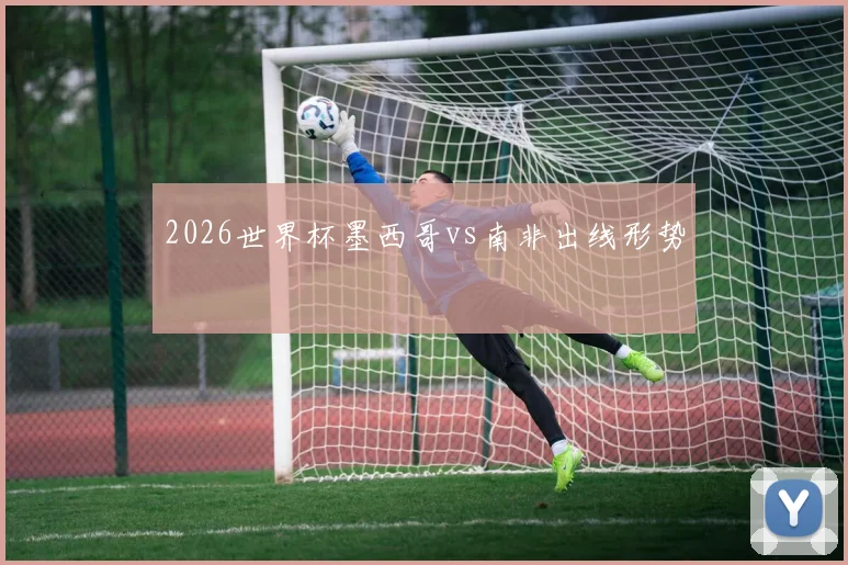 2026世界杯墨西哥vs南非出线形势