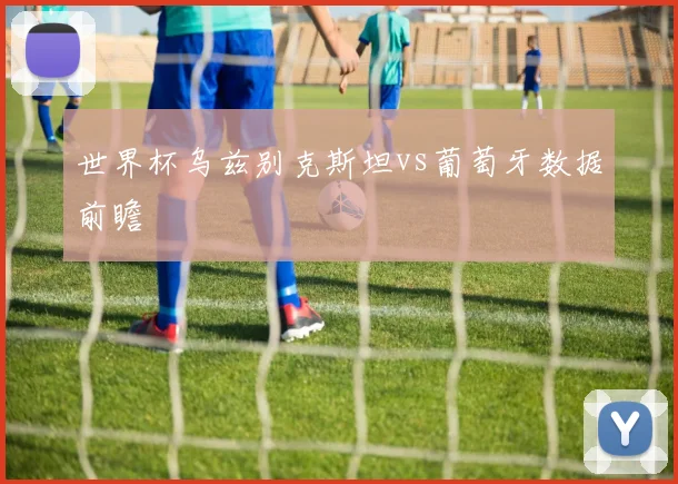 世界杯乌兹别克斯坦vs葡萄牙数据前瞻