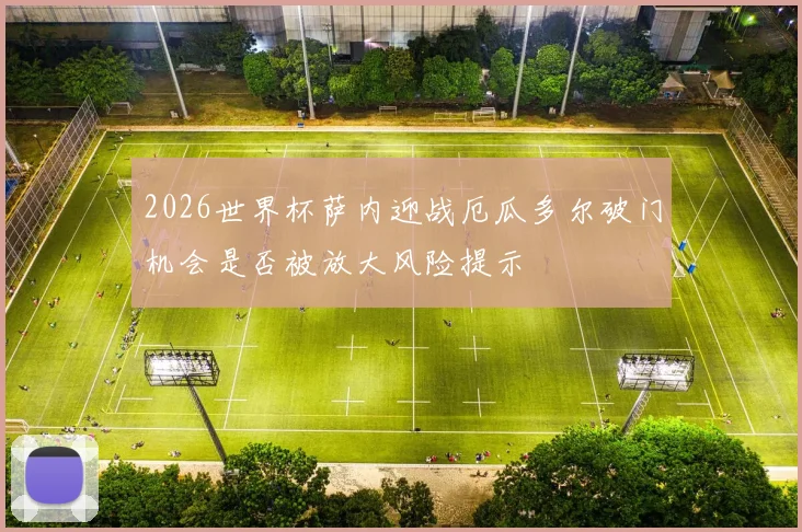 2026世界杯萨内迎战厄瓜多尔破门机会是否被放大风险提示