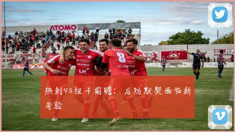 热刺vs纽卡前瞻：后防默契面临新考验