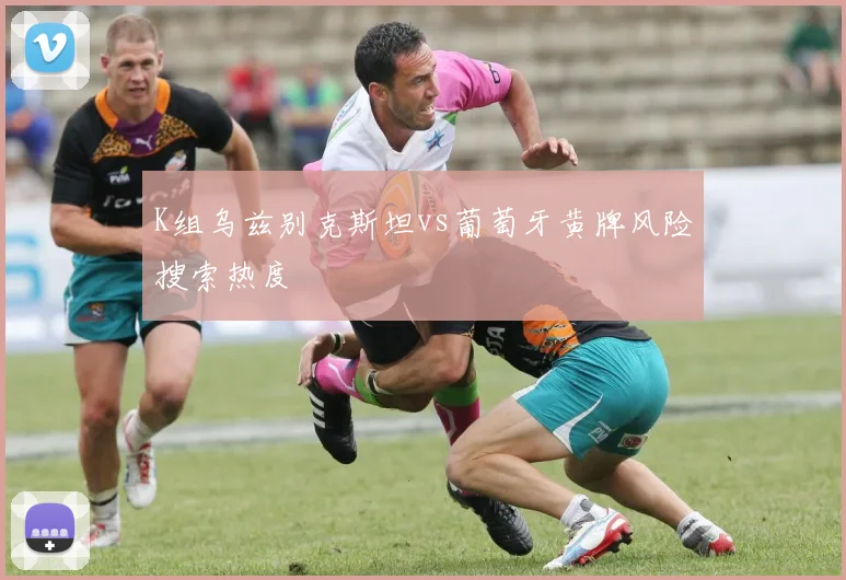 K组乌兹别克斯坦vs葡萄牙黄牌风险搜索热度