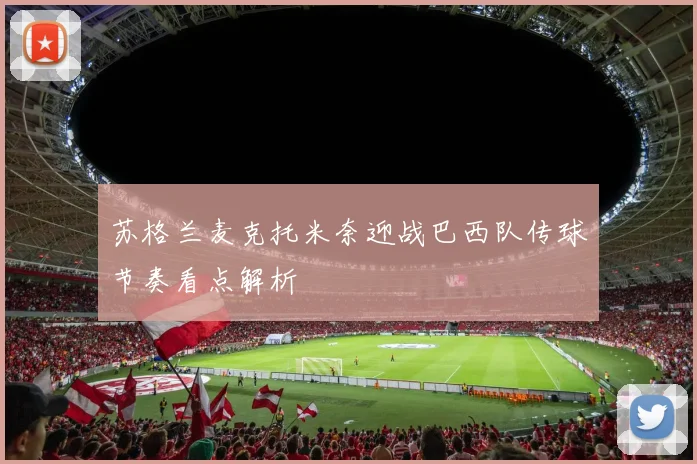 苏格兰麦克托米奈迎战巴西队传球节奏看点解析