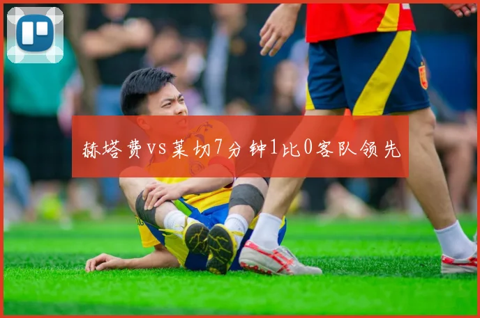 赫塔费vs莱切7分钟1比0客队领先