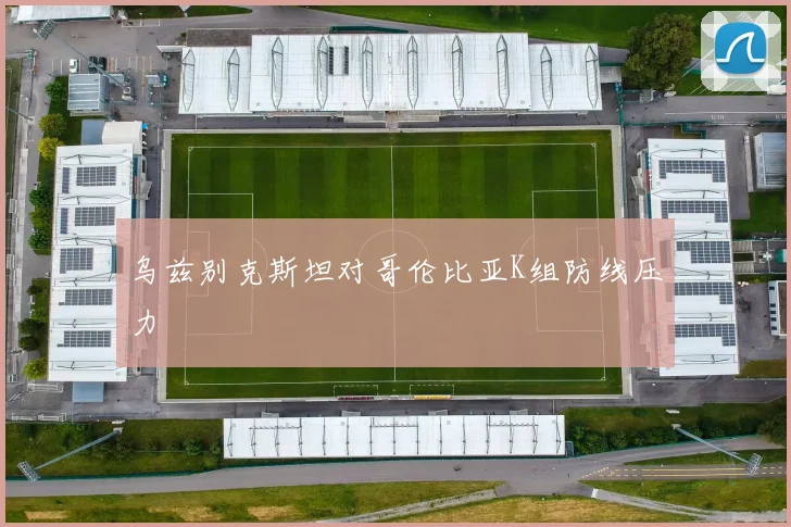 乌兹别克斯坦对哥伦比亚K组防线压力