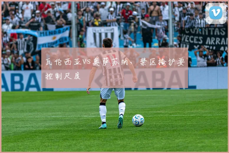 瓦伦西亚vs奥萨苏纳,禁区掩护要控制尺度