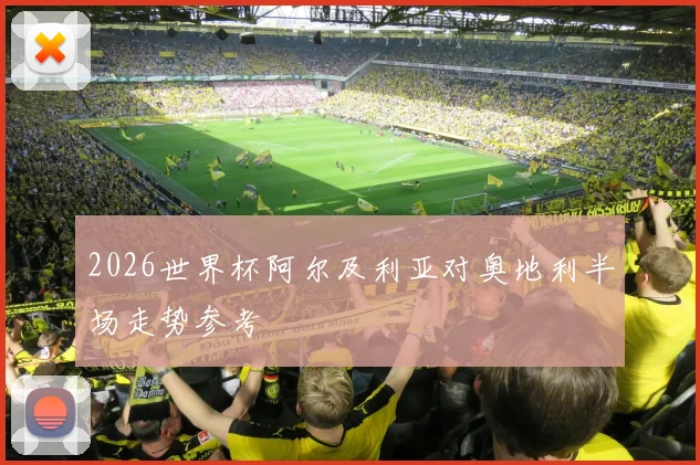 2026世界杯阿尔及利亚对奥地利半场走势参考