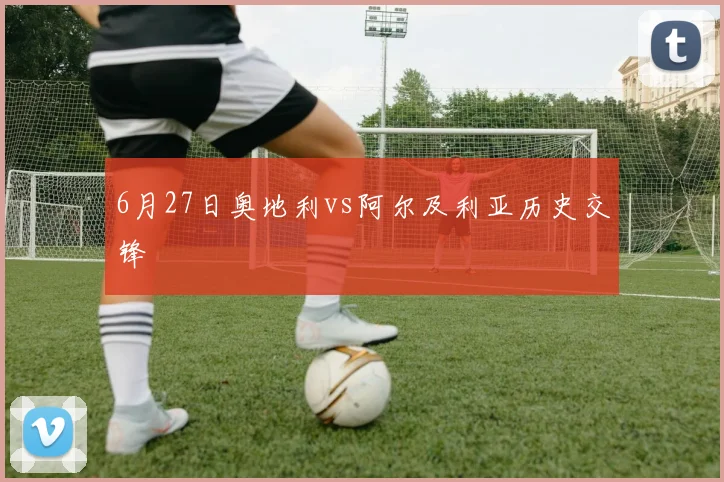 6月27日奥地利vs阿尔及利亚历史交锋