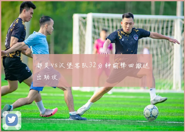 都灵vs汉堡客队32分钟前锋回撤送出助攻