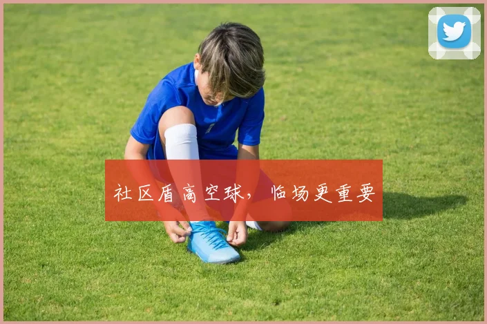 社区盾高空球，临场更重要